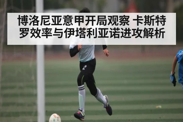 博洛尼亚意甲开局观察 卡斯特罗效率与伊塔利亚诺进攻解析