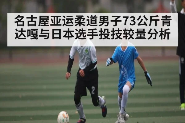名古屋亚运柔道男子73公斤青达嘎与日本选手投技较量分析