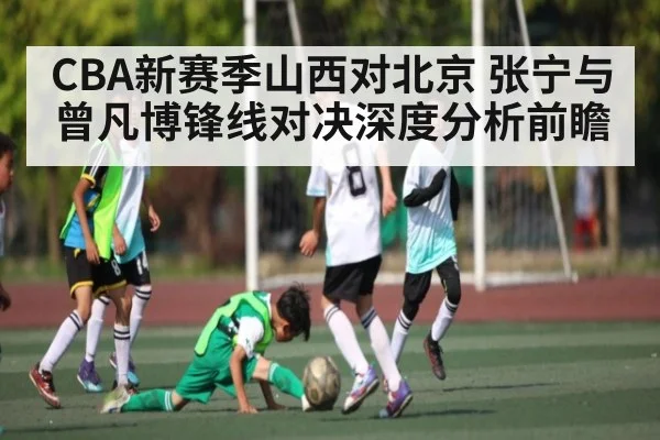 CBA新赛季山西对北京 张宁与曾凡博锋线对决深度分析前瞻