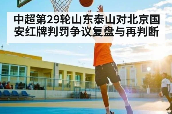 中超第29轮山东泰山对北京国安红牌判罚争议复盘与再判断