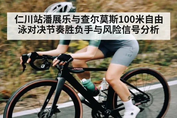 仁川站潘展乐与查尔莫斯100米自由泳对决节奏胜负手与风险信号分析