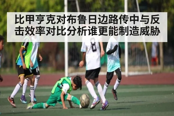 比甲亨克对布鲁日边路传中与反击效率对比分析谁更能制造威胁