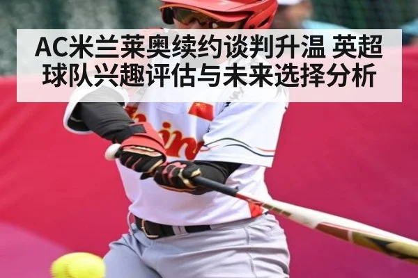 AC米兰莱奥续约谈判升温 英超球队兴趣评估与未来选择分析